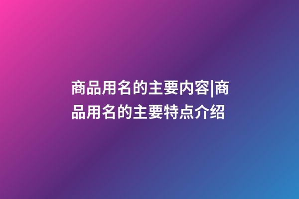 商品用名的主要内容|商品用名的主要特点介绍-第1张-公司起名-玄机派